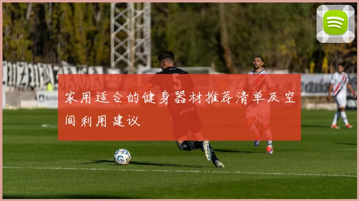 家用适合的健身器材推荐清单及空间利用建议