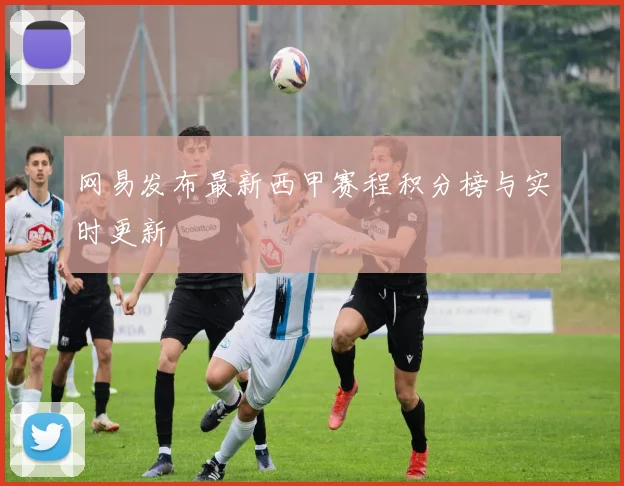 网易发布最新西甲赛程积分榜与实时更新