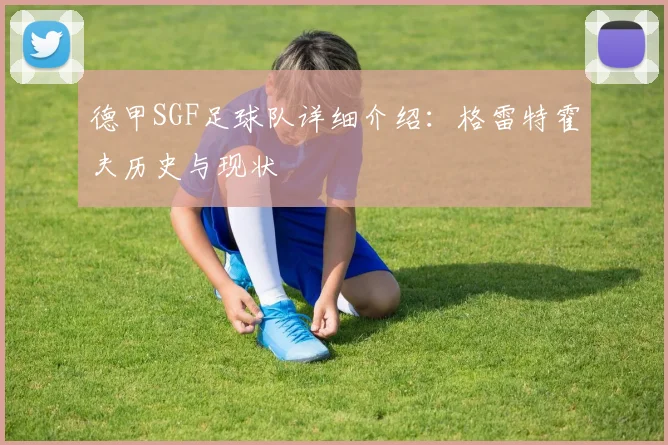 德甲SGF足球队详细介绍：格雷特霍夫历史与现状