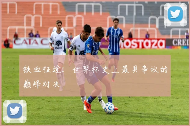 铁血征途：世界杯史上最具争议的巅峰对决