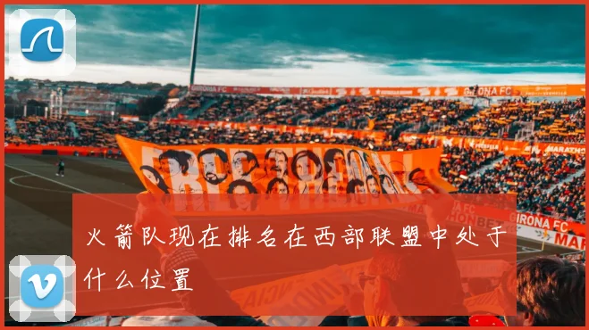 火箭队现在排名在西部联盟中处于什么位置