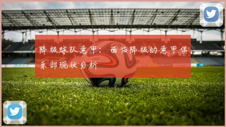降级球队意甲：面临降级的意甲俱乐部现状分析