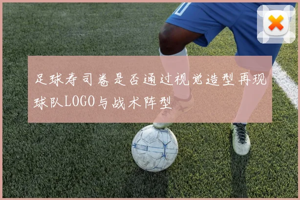 足球寿司卷是否通过视觉造型再现球队LOGO与战术阵型
