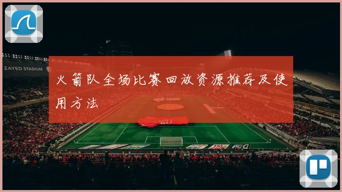 火箭队全场比赛回放资源推荐及使用方法