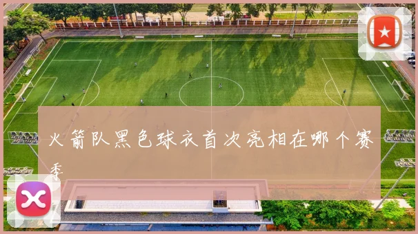 火箭队黑色球衣首次亮相在哪个赛季