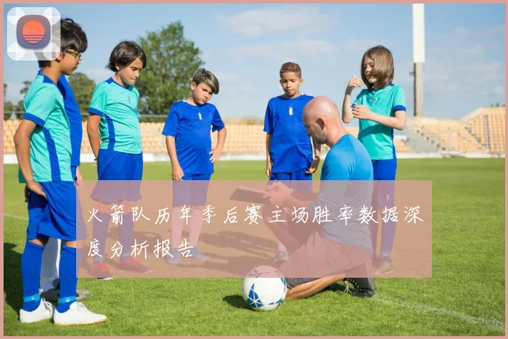 火箭队历年季后赛主场胜率数据深度分析报告