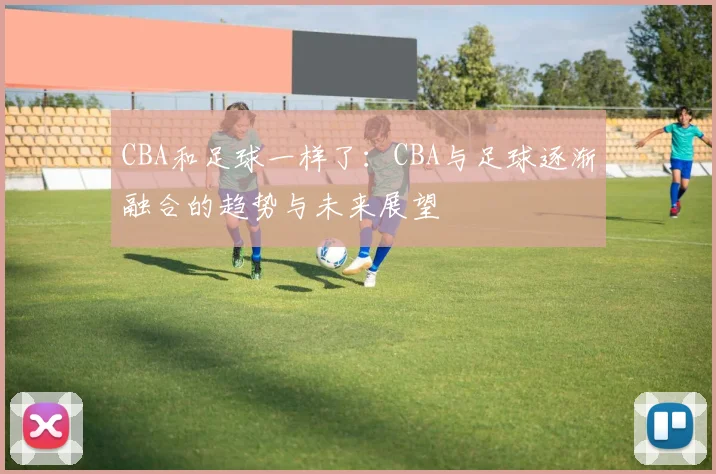 CBA和足球一样了：CBA与足球逐渐融合的趋势与未来展望